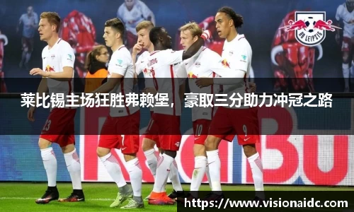 莱比锡主场狂胜弗赖堡，豪取三分助力冲冠之路